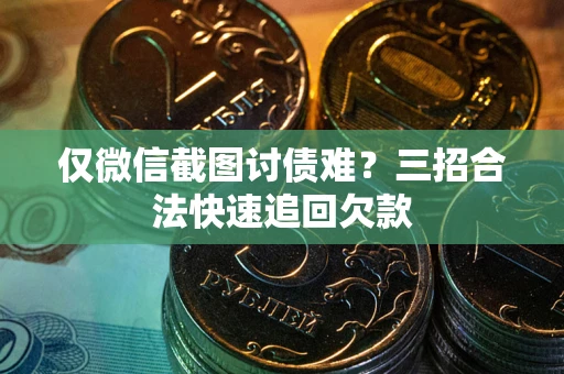 济南仅微信截图讨债难?三招合法快速追回欠款 济南仅微信截图讨债难?三招合法快速追回欠款
