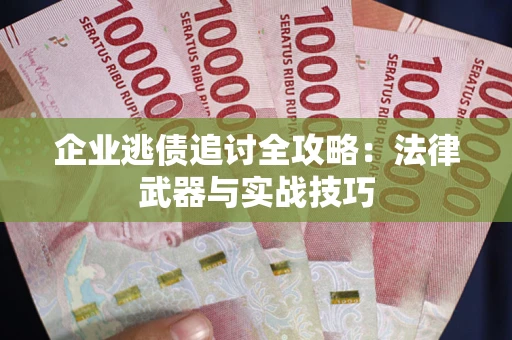 济南企业逃债追讨全攻略:法律武器与实战技巧 济南企业逃债追讨全攻略:法律武器与实战技巧