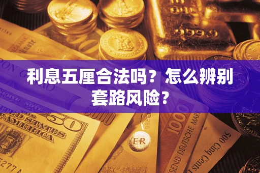 济南利息五厘合法吗?怎么辨别套路风险? 济南利息五厘合法吗?怎么辨别套路风险?