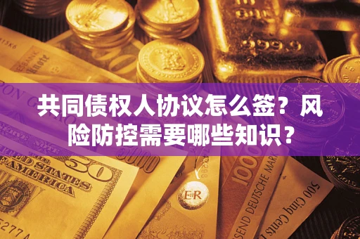 济南共同债权人协议怎么签?风险防控需要哪些知识? 济南共同债权人协议怎么签?风险防控需要哪些知识?