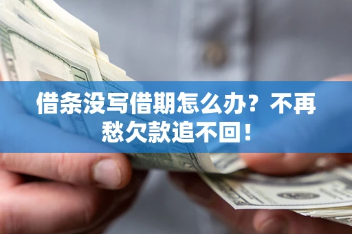 济南借条没写借期怎么办?不再愁欠款追不回! 济南借条没写借期怎么办?不再愁欠款追不回!